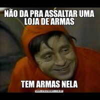 NÃO DA PRA ASSALTAR UMA LOJA DE ARMASTEM ARMAS NELA