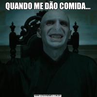 QUANDO ME DÃO COMIDA...