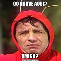 OQ HOUVE AQUI?AMIGO?
