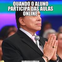QUANDO O ALUNO PARTICIPA DAS AULAS ONLINE 