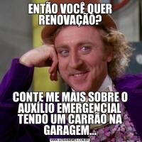 ENTÃO VOCÊ QUER RENOVAÇÃO?CONTE ME MAIS SOBRE O AUXÍLIO EMERGENCIAL TENDO UM CARRÃO NA GARAGEM...