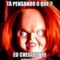 TÁ PENSANDO O QUE ?EU CHEGUEI VIU
