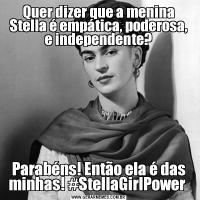 Quer dizer que a menina Stella é empática, poderosa, e independente?Parabéns! Então ela é das minhas! #StellaGirlPower 