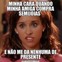 MINHA CARA QUANDO MINHA AMIGA COMPRA SEMIJOIAS  E NÃO ME DA NENHUMA DE PRESENTE