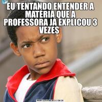 EU TENTANDO ENTENDER A MATÉRIA QUE A PROFESSORA JÁ EXPLICOU 3 VEZES 