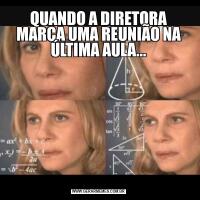 QUANDO A DIRETORA MARCA UMA REUNIÃO NA ÚLTIMA AULA...