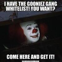 I HAVE THE GOONIEZ GANG WHITELIST! YOU WANT?COME HERE AND GET IT!