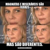 MAGNATAS E MISERÁVEIS SÃO IGUAISMAS SÃO DIFERENTES.