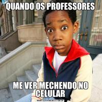 QUANDO OS PROFESSORESME VER MECHENDO NO CELULAR