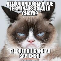 AFF! QUANDO SERÁ QUE TERMINA ESSA AULA CHATA?EU QUERO É GANHAR SAPIENS!!!