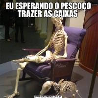 EU ESPERANDO O PESCOÇO TRAZER AS CAIXAS 
