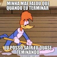 MINHA MAE FALOU QUE QUANDO EU TERMINAR EU POSSO SAIR EU QUASE TEMINANDO