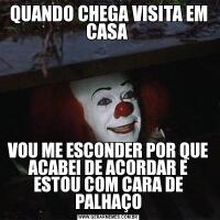 QUANDO CHEGA VISITA EM CASA VOU ME ESCONDER POR QUE ACABEI DE ACORDAR E ESTOU COM CARA DE PALHAÇO