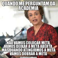 QUANDO ME PERGUNTAM DA ACADEMIANÃO VAMOS COLOCAR META, VAMOS DEIXAR A META ABERTA, MAS QUANDO ATINGIRMOS A META VAMOS DOBRAR A META