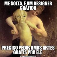 ME SOLTA, É UM DESIGNER GRÁFICOPRECISO PEDIR UMAS ARTES GRÁTIS PRA ELE 