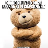 QUANDO EU VEJO QUE A PESSOA SE FERRA SOZINHA