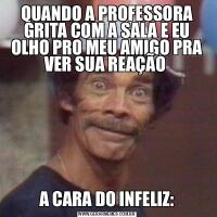 QUANDO A PROFESSORA GRITA COM A SALA E EU OLHO PRO MEU AMIGO PRA VER SUA REAÇÃO A CARA DO INFELIZ: