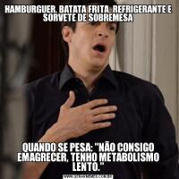 HAMBURGUER, BATATA FRITA, REFRIGERANTE E SORVETE DE SOBREMESAQUANDO SE PESA: 
