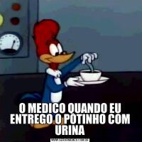 O MEDICO QUANDO EU ENTREGO O POTINHO COM URINA