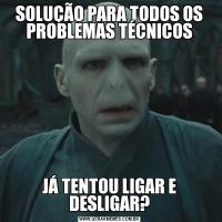 SOLUÇÃO PARA TODOS OS PROBLEMAS TÉCNICOSJÁ TENTOU LIGAR E DESLIGAR?