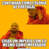 CONTINUAR COMO COLÔNIA DE PORTUGALCRIAR UM IMPÉRIO COM ELE MESMO COMO IMPERADOR