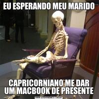 EU ESPERANDO MEU MARIDOCAPRICORNIANO ME DAR UM MACBOOK DE PRESENTE