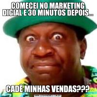 COMECEI NO MARKETING DIGIAL E 30 MINUTOS DEPOIS...CADÊ MINHAS VENDAS???