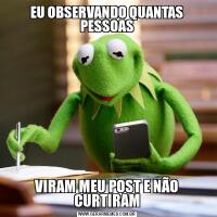 EU OBSERVANDO QUANTAS PESSOASVIRAM MEU POST E NÃO CURTIRAM