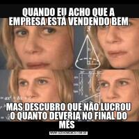 QUANDO EU ACHO QUE A EMPRESA ESTÁ VENDENDO BEMMAS DESCUBRO QUE NÃO LUCROU O QUANTO DEVERIA NO FINAL DO MÊS  