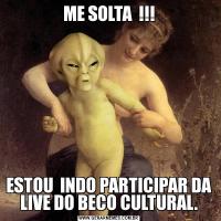 ME SOLTA  !!!ESTOU  INDO PARTICIPAR DA LIVE DO BECO CULTURAL.