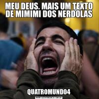 MEU DEUS. MAIS UM TEXTO DE MIMIMI DOS NERDOLASQUATROMUNDO4
