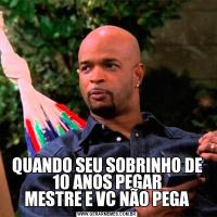 QUANDO SEU SOBRINHO DE 10 ANOS PEGAR
MESTRE E VC NÃO PEGA