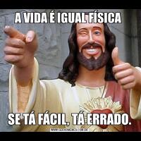 A VIDA É IGUAL FÍSICA SE TÁ FÁCIL, TÁ ERRADO.