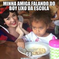MINHA AMIGA FALANDO DO BOY LIXO DA ESCOLAEU: