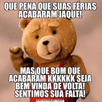 QUE PENA QUE SUAS FÉRIAS ACABARAM JAQUE!MAS QUE BOM QUE ACABARAM KKKKKK SEJA BEM VINDA DE VOLTA! SENTIMOS SUA FALTA!