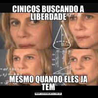CINICOS BUSCANDO A LIBERDADEMESMO QUANDO ELES JA TEM