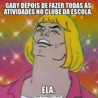 GABY DEPOIS DE FAZER TODAS AS ATIVIDADES NO CLUBE DA ESCOLA.ELA: