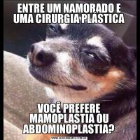 ENTRE UM NAMORADO E UMA CIRURGIA PLÁSTICAVOCÊ PREFERE MAMOPLASTIA OU ABDOMINOPLASTIA?