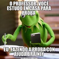 O PROFESSOR: VOCÊ ESTUDO EN CASA PARA PROBA EU: FAZENDO A PROBA CON AJUDA BRAINLY