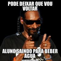 PODE DEIXAR QUE VOU VOLTARALUNO SAINDO PARA BEBER ÁGUA