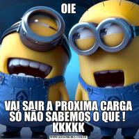 OIEVAI SAIR A PROXIMA CARGA SÓ NÃO SABEMOS O QUE ! 
KKKKK