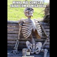 MINHA MÃE COMEÇA A FALAR COM A AMIGA DELAEU