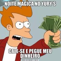 NOITE MAGICA NO YURY'SCALE-SE E PEGUE MEU DINHEIRO