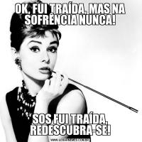 OK, FUI TRAÍDA, MAS NA SOFRÊNCIA NUNCA!SOS FUI TRAÍDA, REDESCUBRA-SE!