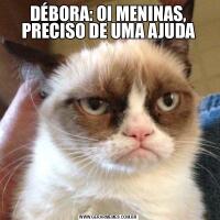 DÉBORA: OI MENINAS, PRECISO DE UMA AJUDA
