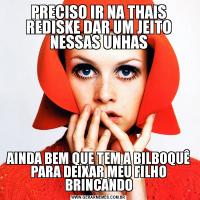 PRECISO IR NA THAIS REDISKE DAR UM JEITO NESSAS UNHASAINDA BEM QUE TEM A BILBOQUÊ PARA DEIXAR MEU FILHO BRINCANDO