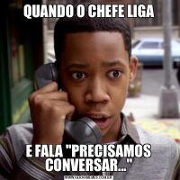 QUANDO O CHEFE LIGAE FALA &QUOT;PRECISAMOS CONVERSAR...&QUOT;