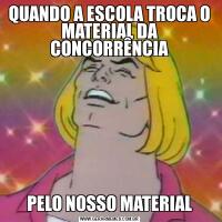 QUANDO A ESCOLA TROCA O MATERIAL DA CONCORRÊNCIAPELO NOSSO MATERIAL