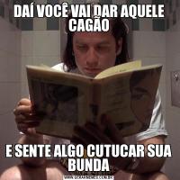 DAÍ VOCÊ VAI DAR AQUELE CAGÃOE SENTE ALGO CUTUCAR SUA BUNDA