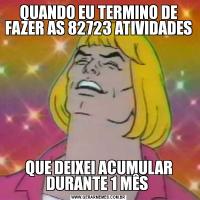 QUANDO EU TERMINO DE FAZER AS 82723 ATIVIDADES QUE DEIXEI ACUMULAR DURANTE 1 MÊS 